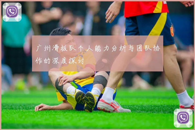 广州滑板队个人能力分析与团队协作的深度探讨