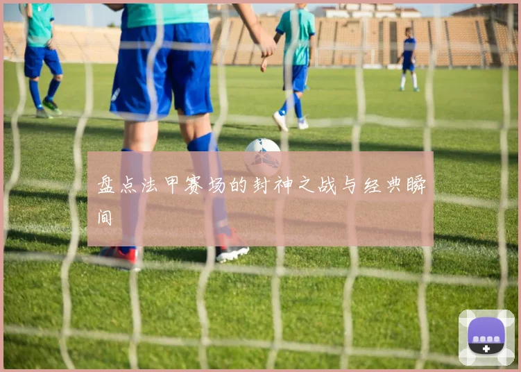 盘点法甲赛场的封神之战与经典瞬间