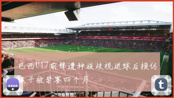 巴西U17前锋遭种族歧视进球后模仿猴子被禁赛四个月