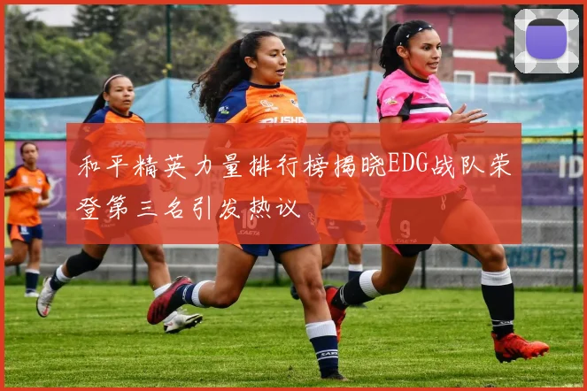 和平精英力量排行榜揭晓EDG战队荣登第三名引发热议